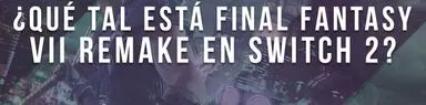 ¿Qué tal está Final Fantasy VII Remake en Switch 2?