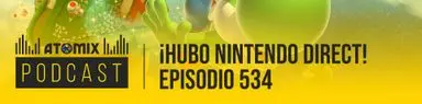 ¡Hubo Nintendo Direct! – Atomix Podcast 534