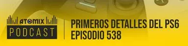 Primeros detalles del PS6 – Atomix Podcast 538