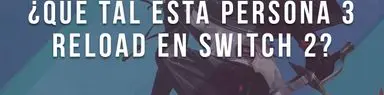 ¿Qué tal se juega Persona 3 Reload en Switch 2?