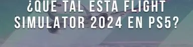 ¿Vale la pena Microsoft Flight Simulator 2024 en PS5?