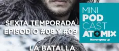 MINI PODCAST – GAME OF THRONES 6TA TEMPORADA #08 y #09 LA GUERRA DE LOS BASTARDOS
