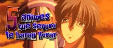 5 animes que seguro te harán llorar