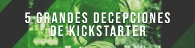 5 grandes decepciones de Kickstarter
