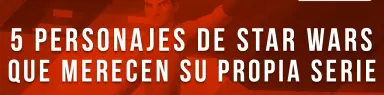 5 personajes de Star Wars que merecen su propia serie
