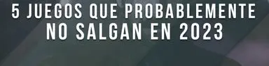 5 juegos que probablemente no salgan en 2023