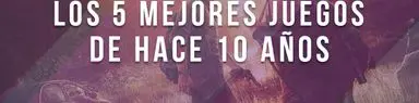 Los 5 mejores juegos de hace 10 años