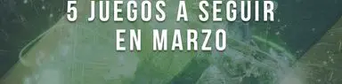 5 juegos a seguir en marzo