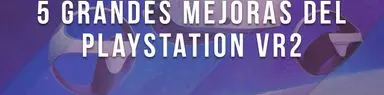 5 grandes mejoras del PlayStation VR2