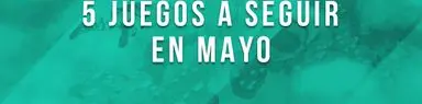 5 juegos a seguir en mayo