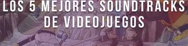 Los 5 mejores soundtracks de videojuegos