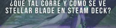 ¿Qué tal corre Stellar Blade en Steam Deck?